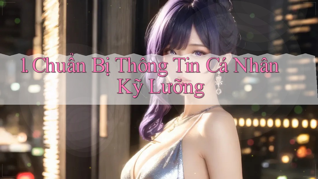 1. Chuẩn Bị Thông Tin Cá Nhân Kỹ Lưỡng 1. Chuẩn Bị Thông Tin Cá Nhân Kỹ Lưỡng