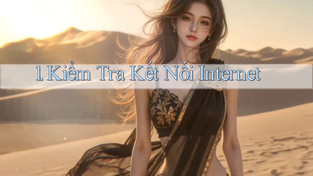 1. Kiểm tra kết nối Internet 1. Kiểm tra kết nối Internet