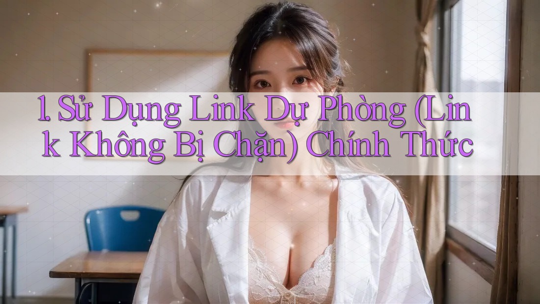 1. Sử Dụng Link Dự Phòng (Link Không Bị Chặn) Chính Thức 1. Sử Dụng Link Dự Phòng (Link Không Bị Chặn) Chính Thức