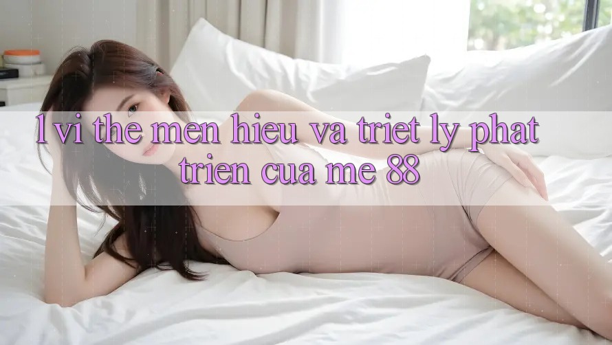1. Vị Thế Mến Hiệu Và Triết Lý Phát Triển Của me 88 1. Vị Thế Mến Hiệu Và Triết Lý Phát Triển Của me 88