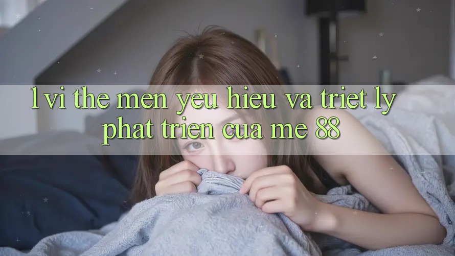 1. Vị Thế Mến yêu Hiệu Và Triết Lý Phát Triển Của me 88 1. Vị Thế Mến yêu Hiệu Và Triết Lý Phát Triển Của me 88