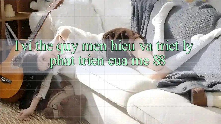 1. Vị Thế Quý mến Hiệu Và Triết Lý Phát Triển Của me 88 1. Vị Thế Quý mến Hiệu Và Triết Lý Phát Triển Của me 88