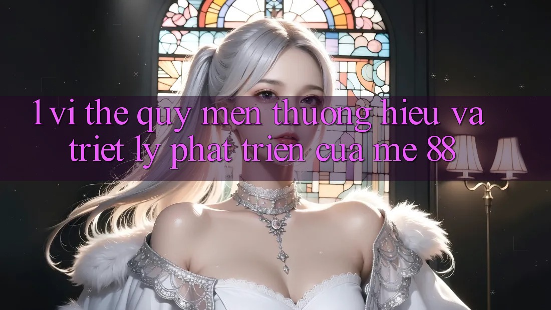 1. Vị Thế Quý mến thương Hiệu Và Triết Lý Phát Triển Của me 88 1. Vị Thế Quý mến thương Hiệu Và Triết Lý Phát Triển Của me 88