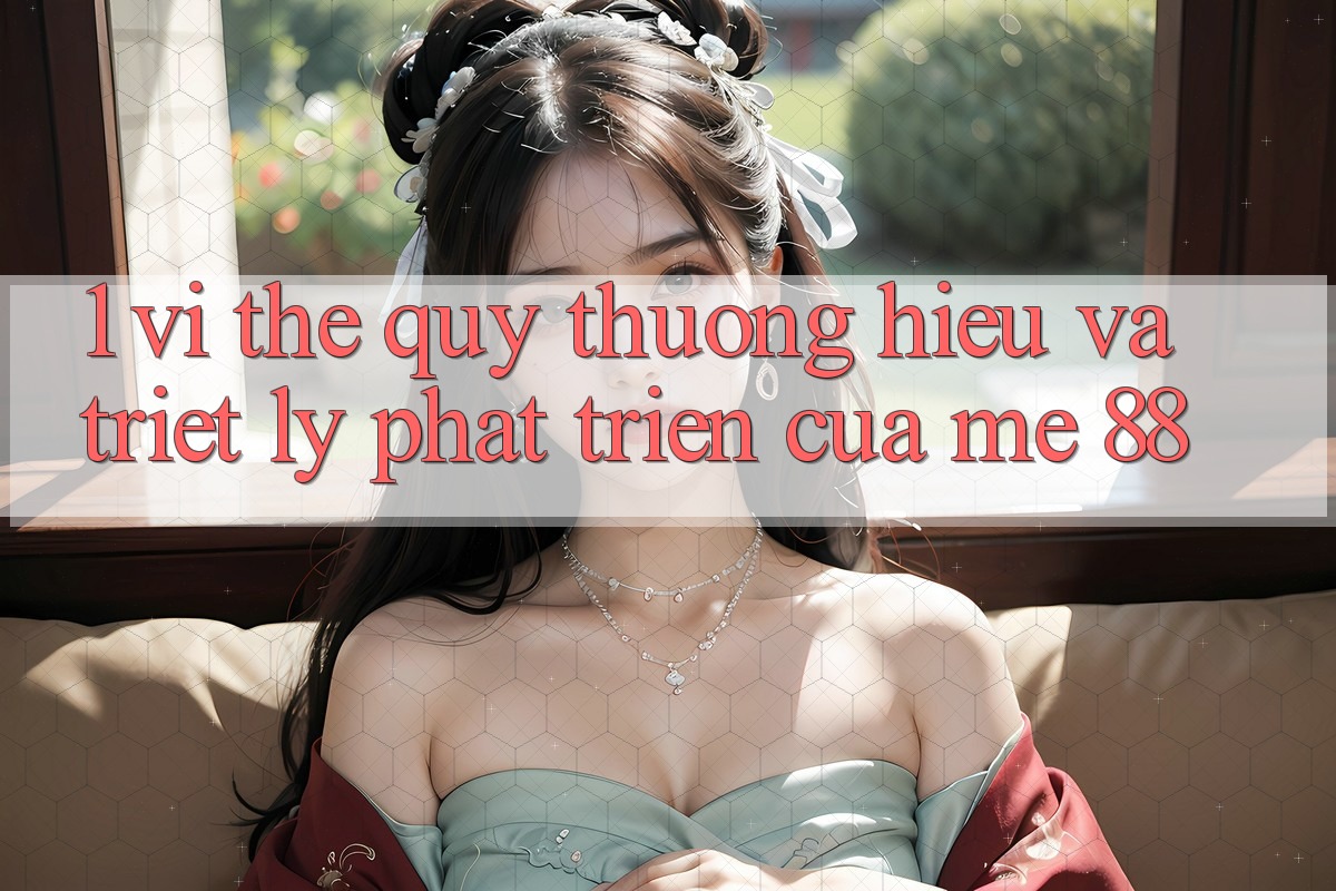 1. Vị Thế Quý thương Hiệu Và Triết Lý Phát Triển Của me 88 1. Vị Thế Quý thương Hiệu Và Triết Lý Phát Triển Của me 88