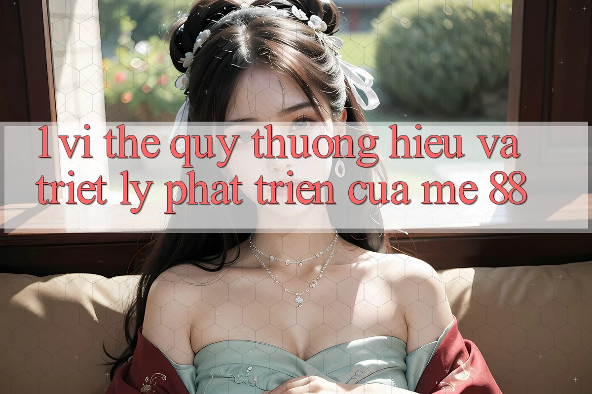 1. Vị Thế Quý thương Hiệu Và Triết Lý Phát Triển Của me 88 1. Vị Thế Quý thương Hiệu Và Triết Lý Phát Triển Của me 88