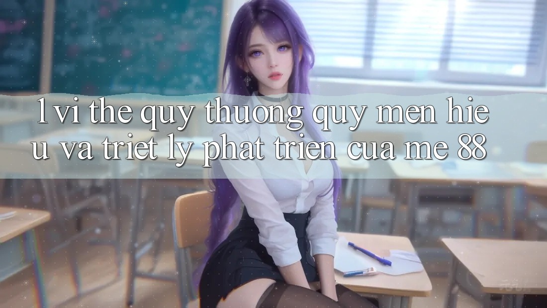 1. Vị Thế Quý thương quý mến Hiệu Và Triết Lý Phát Triển Của me 88 1. Vị Thế Quý thương quý mến Hiệu Và Triết Lý Phát Triển Của me 88