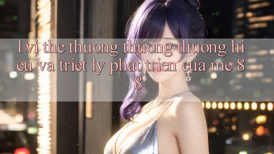 1. Vị Thế Thương thương thương Hiệu Và Triết Lý Phát Triển Của me 88 1. Vị Thế Thương thương thương Hiệu Và Triết Lý Phát Triển Của me 88