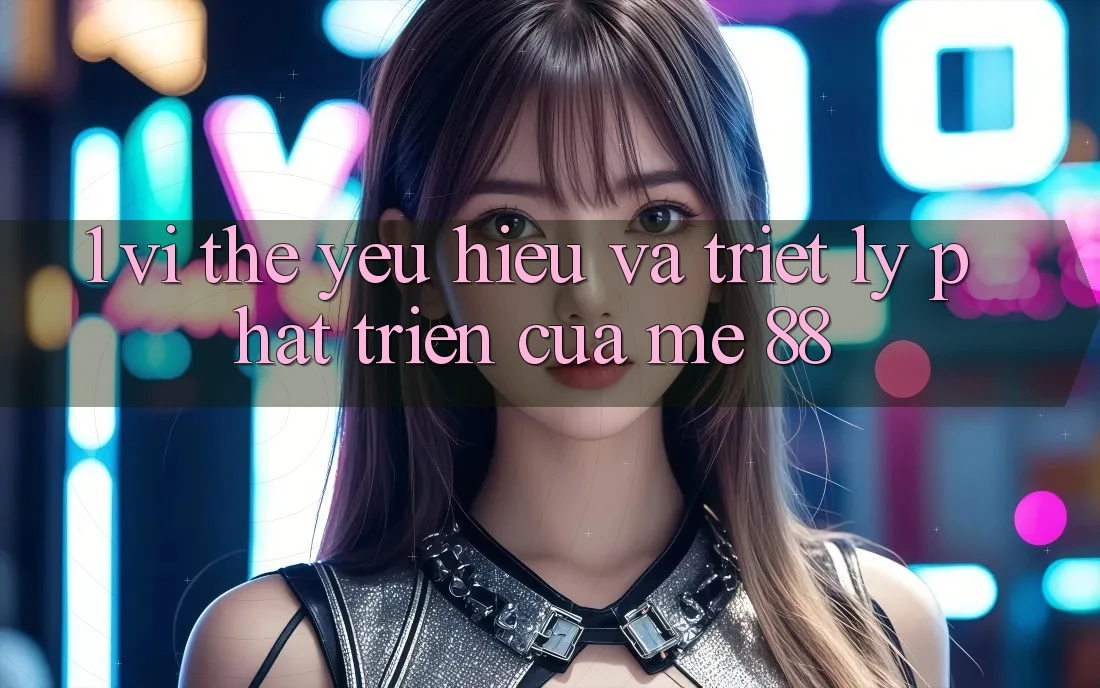 1. Vị Thế Yêu Hiệu Và Triết Lý Phát Triển Của me 88 1. Vị Thế Yêu Hiệu Và Triết Lý Phát Triển Của me 88