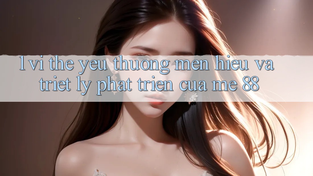 1. Vị Thế Yêu thương mến Hiệu Và Triết Lý Phát Triển Của me 88 1. Vị Thế Yêu thương mến Hiệu Và Triết Lý Phát Triển Của me 88