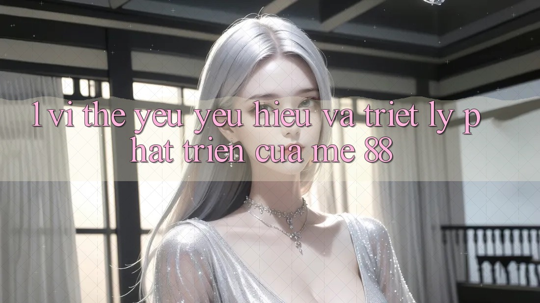 1. Vị Thế Yêu yêu Hiệu Và Triết Lý Phát Triển Của me 88 1. Vị Thế Yêu yêu Hiệu Và Triết Lý Phát Triển Của me 88