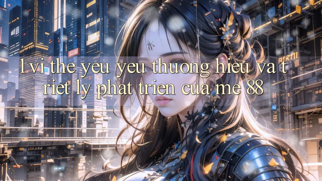 1. Vị Thế Yêu yêu thương Hiệu Và Triết Lý Phát Triển Của me 88