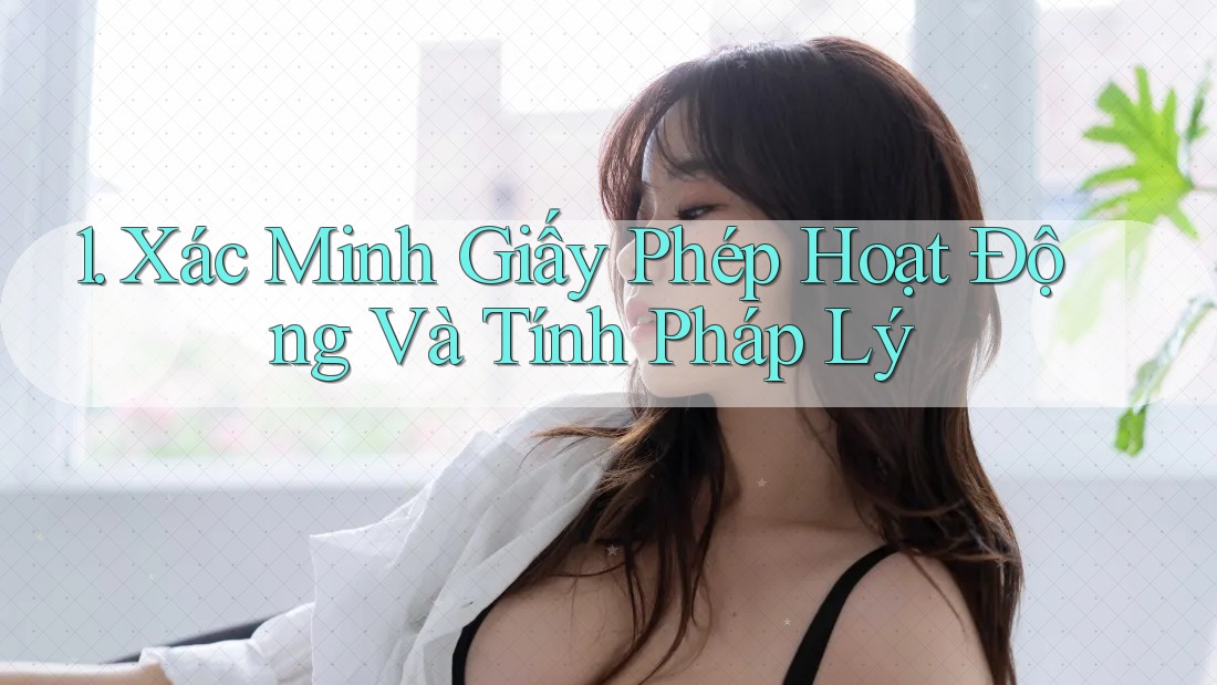 1. Xác Minh Giấy Phép Hoạt Động Và Tính Pháp Lý