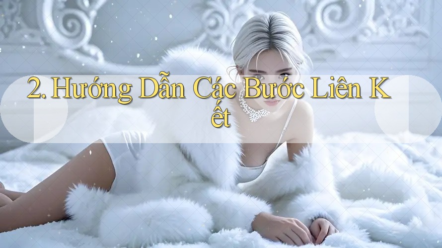 2. Hướng Dẫn Các Bước Liên Kết 2. Hướng Dẫn Các Bước Liên Kết
