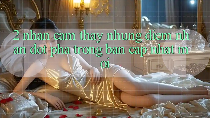 2. Nhận cảm thấy Những Điểm Nhấn Đột Phá Trong Bản Cập Nhật Mới