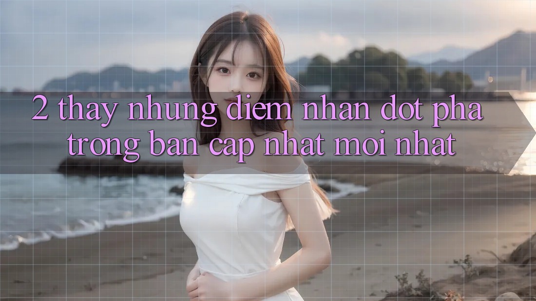2. Thấy Những Điểm Nhấn Đột Phá Trong Bản Cập Nhật Mới nhất 2. Thấy Những Điểm Nhấn Đột Phá Trong Bản Cập Nhật Mới nhất