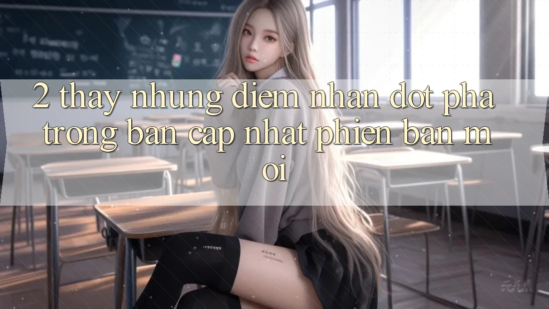 2. Thấy Những Điểm Nhấn Đột Phá Trong Bản Cập Nhật Phiên bản mới 2. Thấy Những Điểm Nhấn Đột Phá Trong Bản Cập Nhật Phiên bản mới