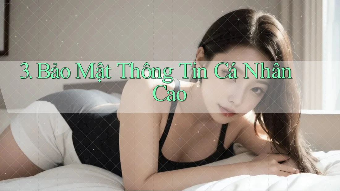 3. Bảo Mật Thông Tin Cá Nhân Cao 3. Bảo Mật Thông Tin Cá Nhân Cao