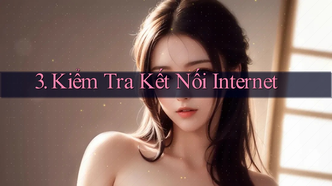 3. Kiểm Tra Kết Nối Internet 3. Kiểm Tra Kết Nối Internet
