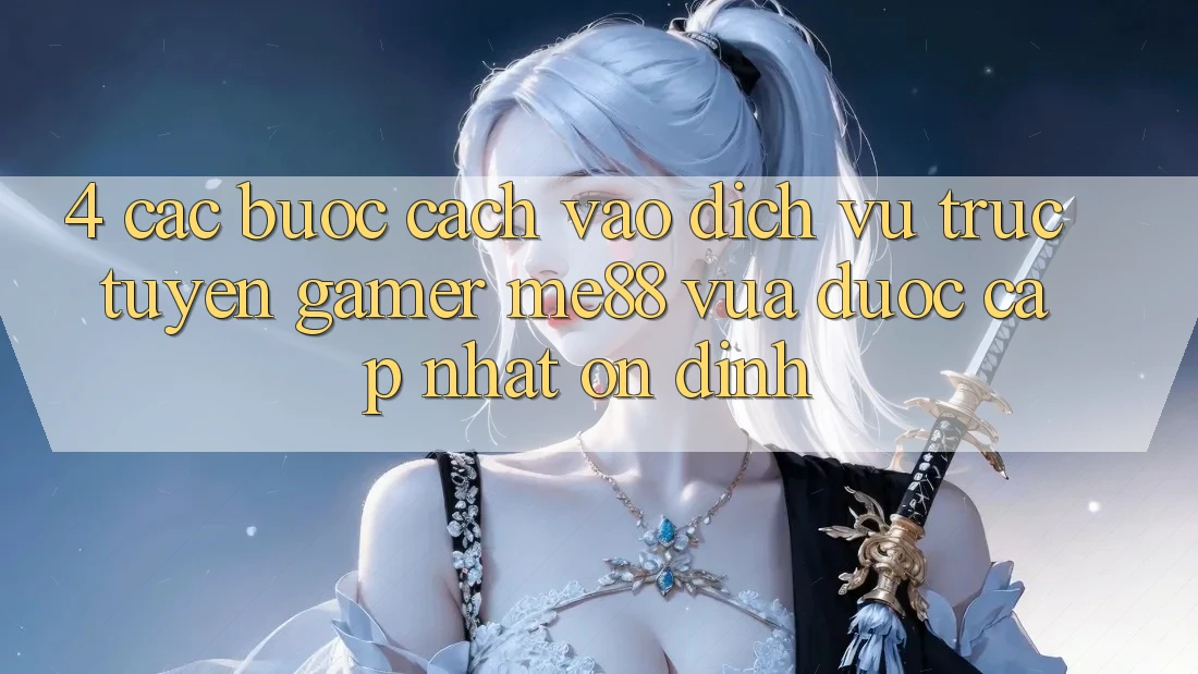 4. Các bước Cách Vào Dịch vụ trực tuyến Gamer me88 Vừa Được Cập Nhật Ổn định 4. Các bước Cách Vào Dịch vụ trực tuyến Gamer me88 Vừa Được Cập Nhật Ổn định
