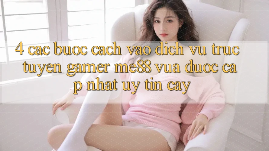 4. Các bước Cách Vào Dịch vụ trực tuyến Gamer me88 Vừa Được Cập Nhật Uy tín cậy 4. Các bước Cách Vào Dịch vụ trực tuyến Gamer me88 Vừa Được Cập Nhật Uy tín cậy