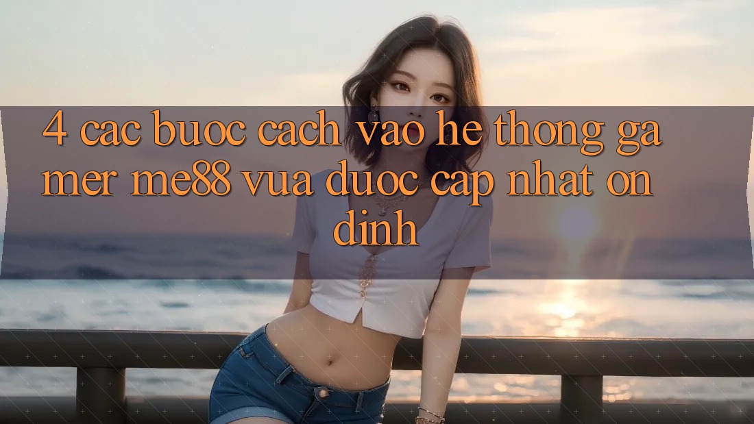 4. Các bước Cách Vào Hệ thống Gamer me88 Vừa Được Cập Nhật Ổn định 4. Các bước Cách Vào Hệ thống Gamer me88 Vừa Được Cập Nhật Ổn định