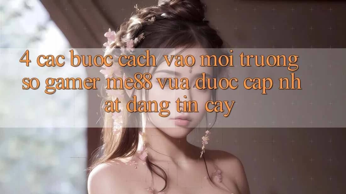 4. Các bước Cách Vào Môi trường số Gamer me88 Vừa Được Cập Nhật Đáng tin cậy 4. Các bước Cách Vào Môi trường số Gamer me88 Vừa Được Cập Nhật Đáng tin cậy