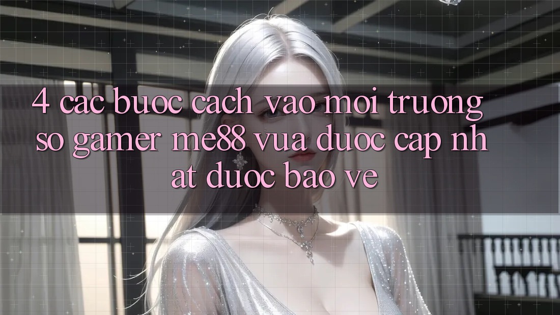4. Các bước Cách Vào Môi trường số Gamer me88 Vừa Được Cập Nhật Được bảo vệ 4. Các bước Cách Vào Môi trường số Gamer me88 Vừa Được Cập Nhật Được bảo vệ