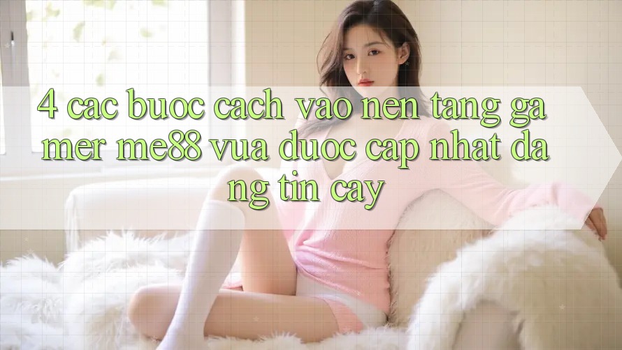 4. Các bước Cách Vào Nền Tảng Gamer me88 Vừa Được Cập Nhật Đáng tin cậy 4. Các bước Cách Vào Nền Tảng Gamer me88 Vừa Được Cập Nhật Đáng tin cậy