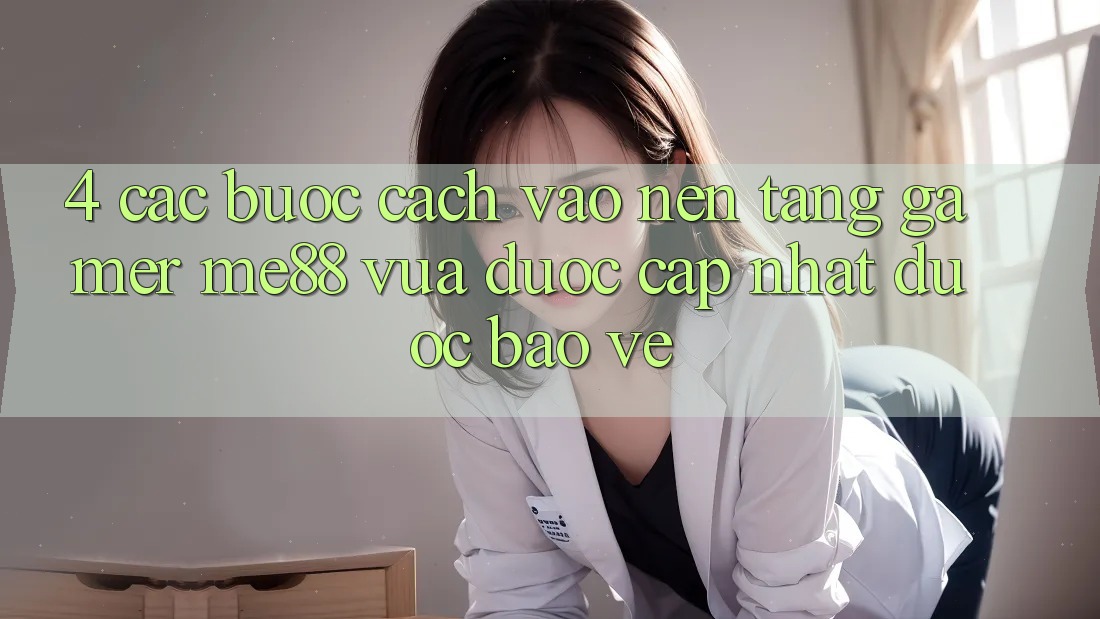 4. Các bước Cách Vào Nền Tảng Gamer me88 Vừa Được Cập Nhật Được bảo vệ 4. Các bước Cách Vào Nền Tảng Gamer me88 Vừa Được Cập Nhật Được bảo vệ