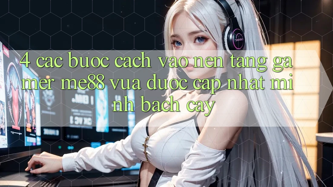 4. Các bước Cách Vào Nền Tảng Gamer me88 Vừa Được Cập Nhật Minh bạch cậy 4. Các bước Cách Vào Nền Tảng Gamer me88 Vừa Được Cập Nhật Minh bạch cậy