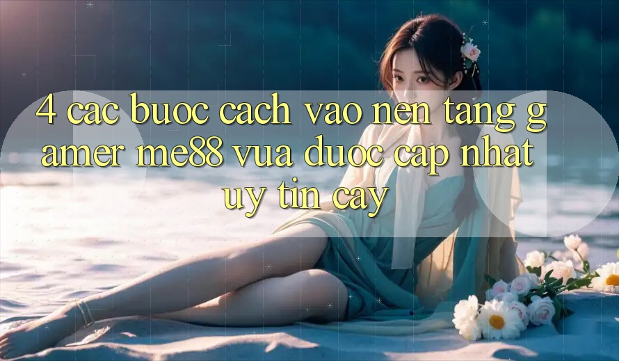 4. Các bước Cách Vào Nền Tảng Gamer me88 Vừa Được Cập Nhật Uy tín cậy 4. Các bước Cách Vào Nền Tảng Gamer me88 Vừa Được Cập Nhật Uy tín cậy