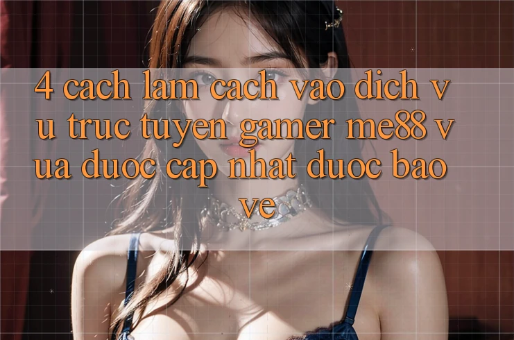 4. Cách làm Cách Vào Dịch vụ trực tuyến Gamer me88 Vừa Được Cập Nhật Được bảo vệ 4. Cách làm Cách Vào Dịch vụ trực tuyến Gamer me88 Vừa Được Cập Nhật Được bảo vệ
