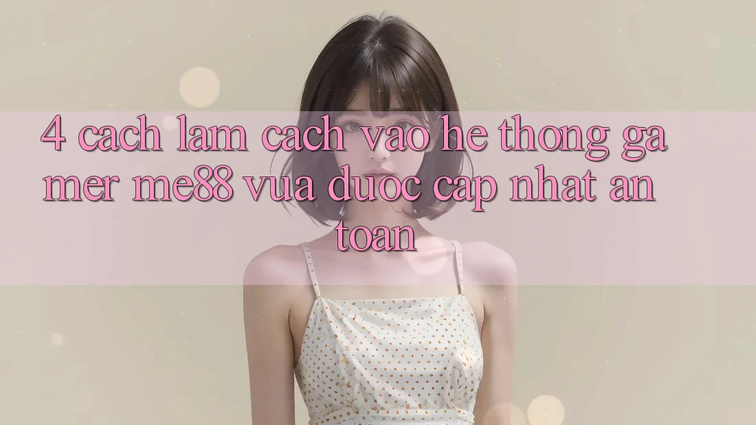 4. Cách làm Cách Vào Hệ thống Gamer me88 Vừa Được Cập Nhật An Toàn 4. Cách làm Cách Vào Hệ thống Gamer me88 Vừa Được Cập Nhật An Toàn