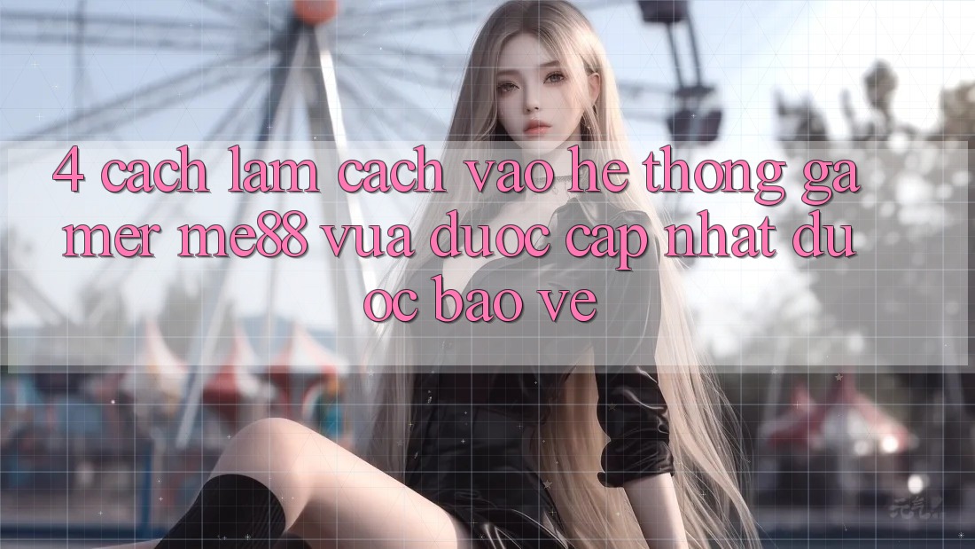 4. Cách làm Cách Vào Hệ thống Gamer me88 Vừa Được Cập Nhật Được bảo vệ 4. Cách làm Cách Vào Hệ thống Gamer me88 Vừa Được Cập Nhật Được bảo vệ