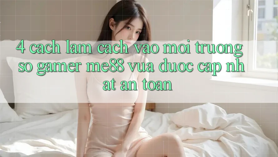 4. Cách làm Cách Vào Môi trường số Gamer me88 Vừa Được Cập Nhật An Toàn 4. Cách làm Cách Vào Môi trường số Gamer me88 Vừa Được Cập Nhật An Toàn