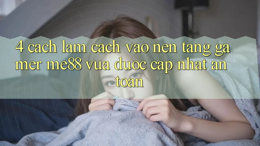 4. Cách làm Cách Vào Nền Tảng Gamer me88 Vừa Được Cập Nhật An Toàn 4. Cách làm Cách Vào Nền Tảng Gamer me88 Vừa Được Cập Nhật An Toàn