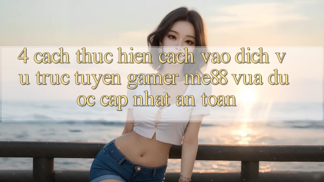 4. Cách thực hiện Cách Vào Dịch vụ trực tuyến Gamer me88 Vừa Được Cập Nhật An Toàn 4. Cách thực hiện Cách Vào Dịch vụ trực tuyến Gamer me88 Vừa Được Cập Nhật An Toàn