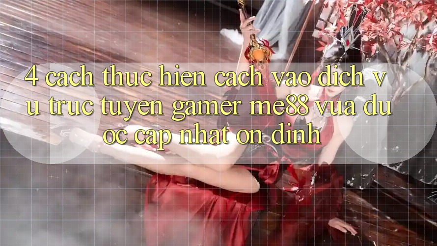4. Cách thực hiện Cách Vào Dịch vụ trực tuyến Gamer me88 Vừa Được Cập Nhật Ổn định 4. Cách thực hiện Cách Vào Dịch vụ trực tuyến Gamer me88 Vừa Được Cập Nhật Ổn định