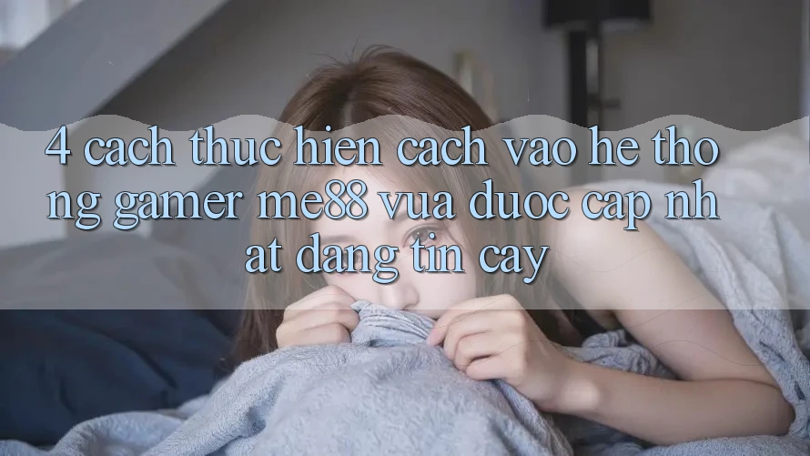 4. Cách thực hiện Cách Vào Hệ thống Gamer me88 Vừa Được Cập Nhật Đáng tin cậy 4. Cách thực hiện Cách Vào Hệ thống Gamer me88 Vừa Được Cập Nhật Đáng tin cậy
