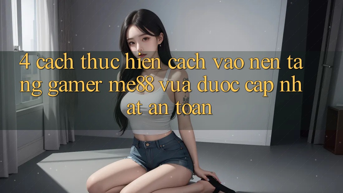 4. Cách thực hiện Cách Vào Nền Tảng Gamer me88 Vừa Được Cập Nhật An Toàn 4. Cách thực hiện Cách Vào Nền Tảng Gamer me88 Vừa Được Cập Nhật An Toàn