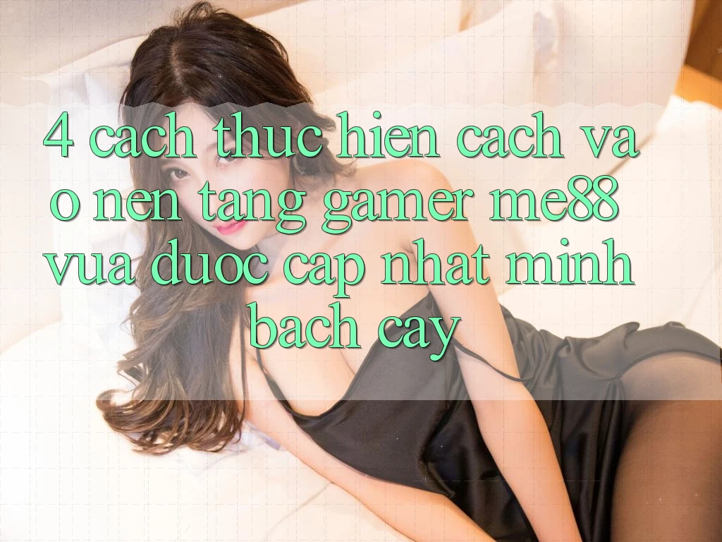 4. Cách thực hiện Cách Vào Nền Tảng Gamer me88 Vừa Được Cập Nhật Minh bạch cậy 4. Cách thực hiện Cách Vào Nền Tảng Gamer me88 Vừa Được Cập Nhật Minh bạch cậy