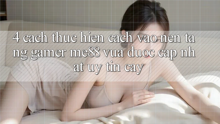 4. Cách thực hiện Cách Vào Nền Tảng Gamer me88 Vừa Được Cập Nhật Uy tín cậy 4. Cách thực hiện Cách Vào Nền Tảng Gamer me88 Vừa Được Cập Nhật Uy tín cậy