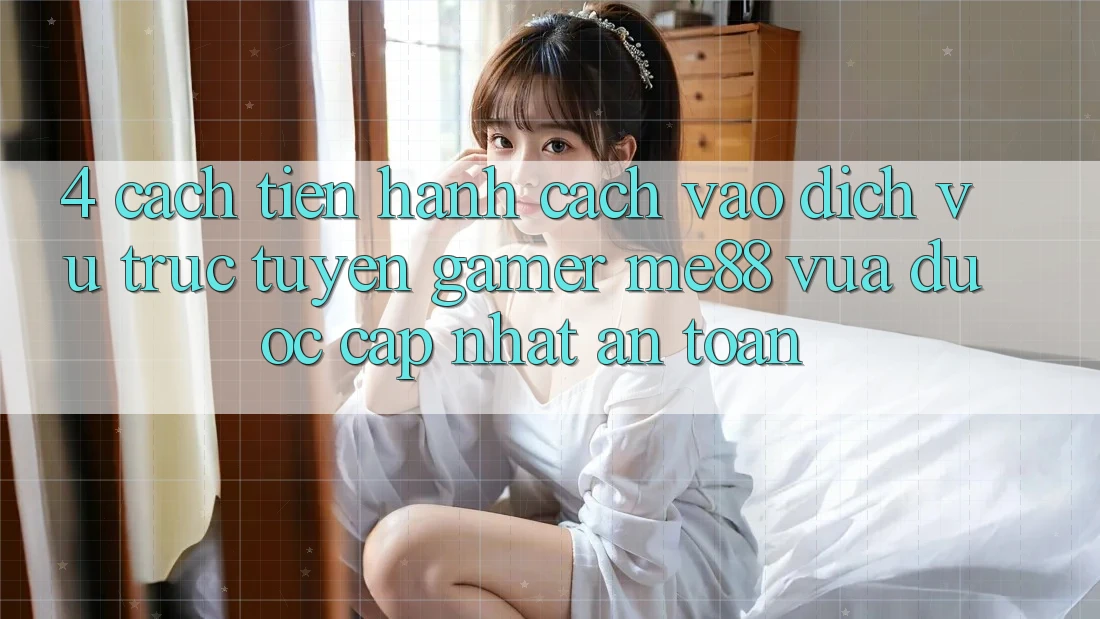 4. Cách tiến hành Cách Vào Dịch vụ trực tuyến Gamer me88 Vừa Được Cập Nhật An Toàn 4. Cách tiến hành Cách Vào Dịch vụ trực tuyến Gamer me88 Vừa Được Cập Nhật An Toàn