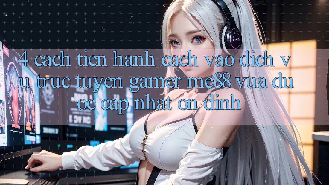 4. Cách tiến hành Cách Vào Dịch vụ trực tuyến Gamer me88 Vừa Được Cập Nhật Ổn định 4. Cách tiến hành Cách Vào Dịch vụ trực tuyến Gamer me88 Vừa Được Cập Nhật Ổn định