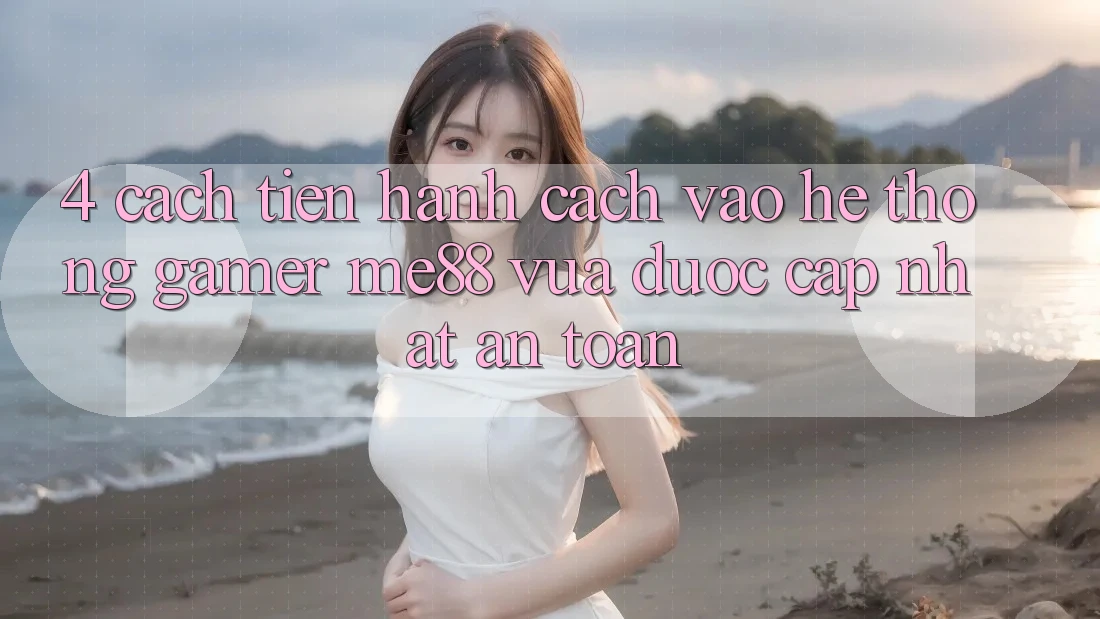 4. Cách tiến hành Cách Vào Hệ thống Gamer me88 Vừa Được Cập Nhật An Toàn