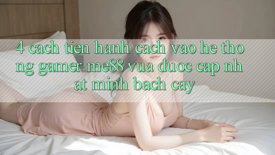 4. Cách tiến hành Cách Vào Hệ thống Gamer me88 Vừa Được Cập Nhật Minh bạch cậy 4. Cách tiến hành Cách Vào Hệ thống Gamer me88 Vừa Được Cập Nhật Minh bạch cậy