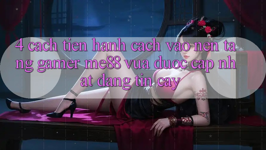 4. Cách tiến hành Cách Vào Nền Tảng Gamer me88 Vừa Được Cập Nhật Đáng tin cậy 4. Cách tiến hành Cách Vào Nền Tảng Gamer me88 Vừa Được Cập Nhật Đáng tin cậy