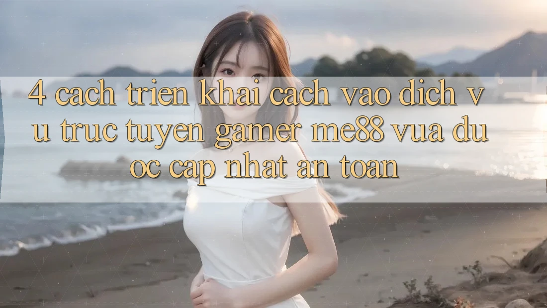 4. Cách triển khai Cách Vào Dịch vụ trực tuyến Gamer me88 Vừa Được Cập Nhật An Toàn