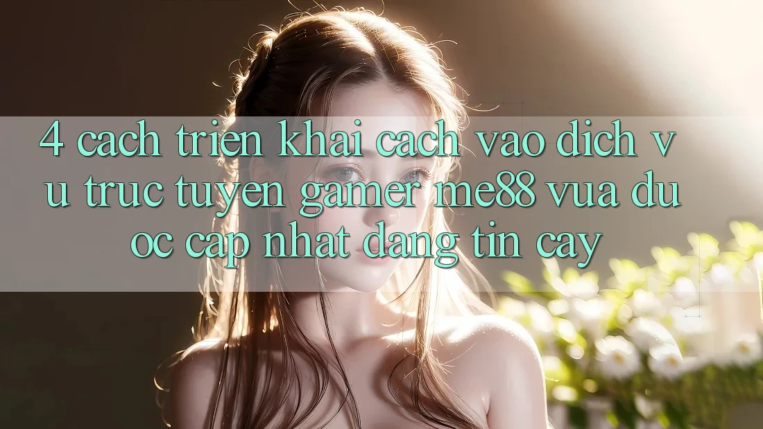 4. Cách triển khai Cách Vào Dịch vụ trực tuyến Gamer me88 Vừa Được Cập Nhật Đáng tin cậy 4. Cách triển khai Cách Vào Dịch vụ trực tuyến Gamer me88 Vừa Được Cập Nhật Đáng tin cậy