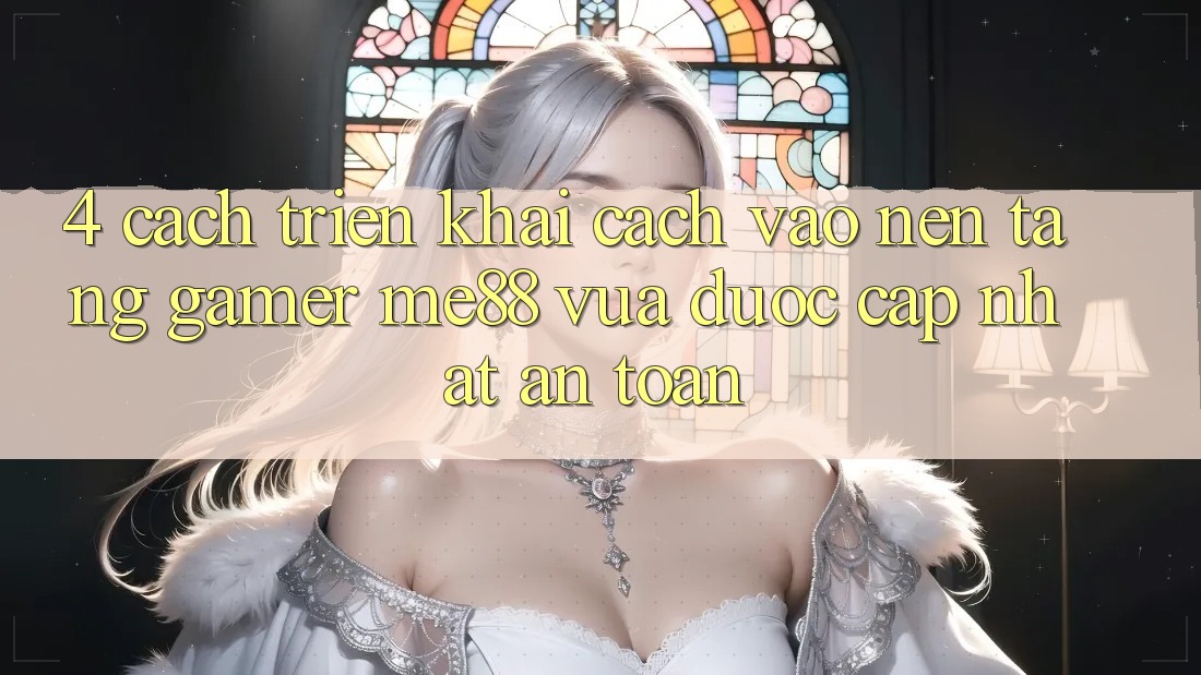 4. Cách triển khai Cách Vào Nền Tảng Gamer me88 Vừa Được Cập Nhật An Toàn 4. Cách triển khai Cách Vào Nền Tảng Gamer me88 Vừa Được Cập Nhật An Toàn